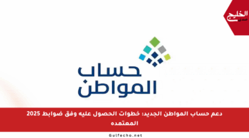 دعم حساب المواطن الجديد: خطوات الحصول عليه وفق ضوابط 2025 المعتمدة